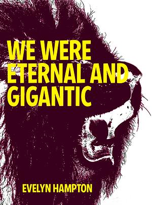 WE WERE ETERNAL AND GIGANTIC by Evelyn Hampton