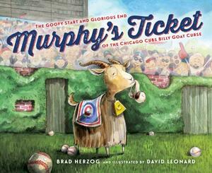 Murphy's Ticket: The Goofy Start and Glorious End of the Chicago Cubs Billy Goat Curse by Brad Herzog