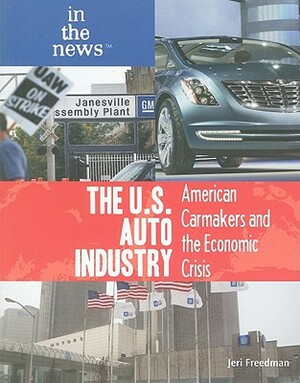 The U.S. Auto Industry: American Carmakers and the Economic Crisis by Jeri Freedman