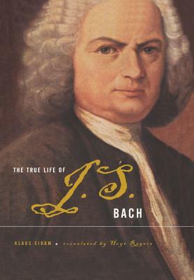 The True Life of Johann Sebastian Bach by Klaus Eidam