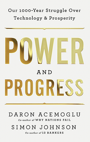 Power and Progress: Our Thousand-Year Struggle Over Technology and Prosperity by Daron Acemoğlu, Simon Johnson