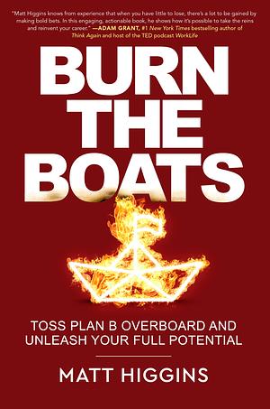 Burn the Boats: Toss Plan B Overboard and Unleash Your Full Potential by Matt Higgins, Matt Higgins