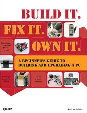 Build It. Fix It. Own It: A Beginner's Guide to Building and Upgrading a PC by Paul McFedries