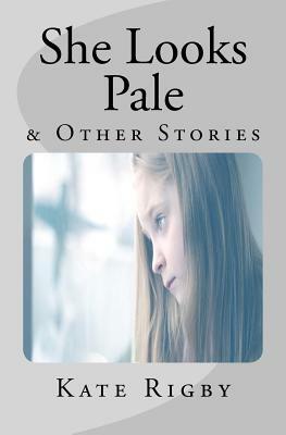 She Looks Pale & Other Stories by Kate Rigby