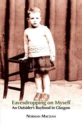 Eavesdropping on Myself: An Outsider's Boyhood in Glasgow by Norman Maclean