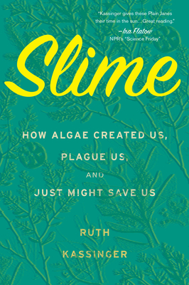 Slime: How Algae Created Us, Plague Us, and Just Might Save Us by Ruth Kassinger