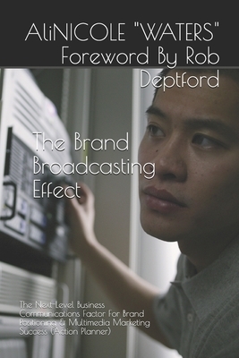 The Brand Broadcasting Effect: The Next-Level Business Communications Factor For Brand Positioning & Multimedia Marketing Success (Action Planner) by Alinicole Waters, Alicia Waters