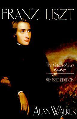Franz Liszt: The Virtuoso Years, 1811-1847 by Alan Walker