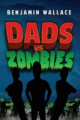 Dads vs. Zombies by Benjamin Wallace