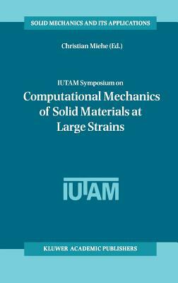 Iutam Symposium on Computational Mechanics of Solid Materials at Large Strains: Proceedings of the Iutam Symposium Held in Stuttgart, Germany, 20-24 A by 