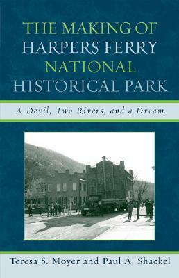 The Making of Harpers Ferry National Historical Park: A Devil, Two Rivers, and a Dream by Teresa S. Moyer, Paul A. Shackel