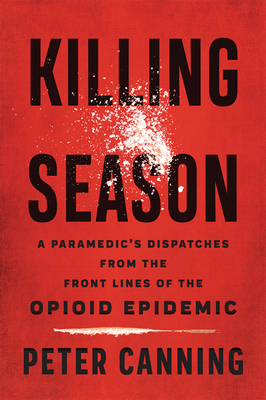 Killing Season: A Paramedic's Dispatches from the Front Lines of the Opioid Epidemic by Peter Canning