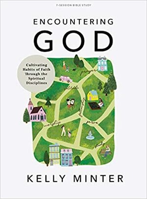 Encountering God - Bible Study Book: Cultivating Habits of Faith Through the Spiritual Disciplines by Kelly Minter