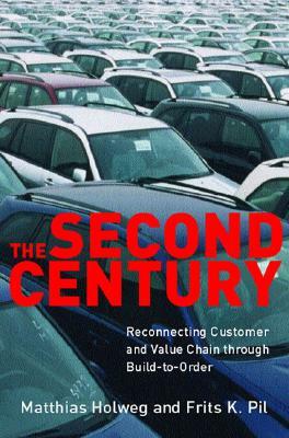 The Second Century: Reconnecting Customer and Value Chain Through Build-To-Order Moving Beyond Mass and Lean Production in the Auto Indust by Matthias Holweg, Frits K. Pil