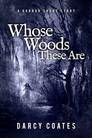 Whose Woods These Are: A Horror Short Story by Darcy Coates