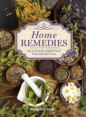 Home Remedies: An A-Z Guide of Quick And Easy Natural Cures by Meredith Hale