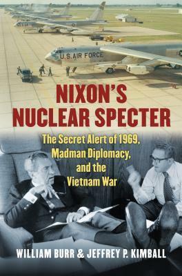 Nixon's Nuclear Specter: The Secret Alert of 1969, Madman Diplomacy, and the Vietnam War by William Burr, Jeffrey P. Kimball