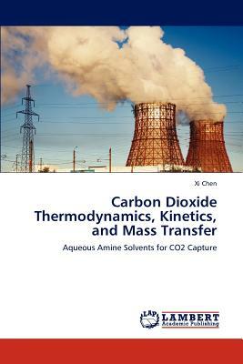 Carbon Dioxide Thermodynamics, Kinetics, and Mass Transfer by XI Chen