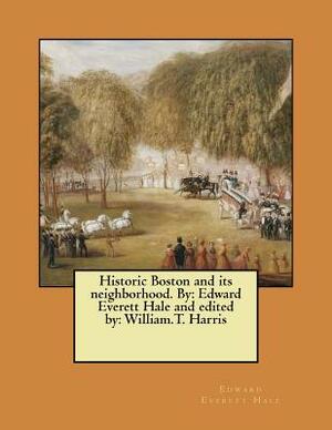 Historic Boston and its neighborhood. By: Edward Everett Hale and edited by: William.T. Harris by Edward Everett Hale