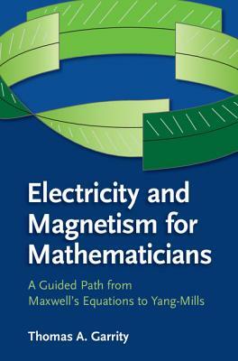 Electricity and Magnetism for Mathematicians: A Guided Path from Maxwell's Equations to Yang-Mills by Thomas A. Garrity