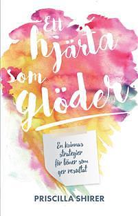 Ett Hjärta som Glöder: En Kvinnas Strategier för böner som ger resultat by Priscilla Shirer, Priscilla Shirer