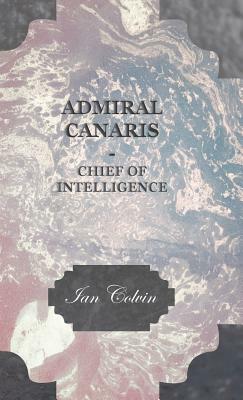 Admiral Canaris - Chief of Intelligence by Ian Colvin
