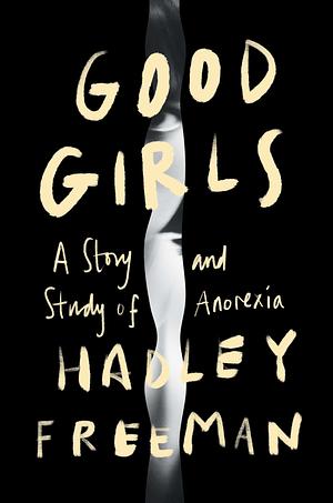 Good Girls: A Story and Study of Anorexia by Hadley Freeman