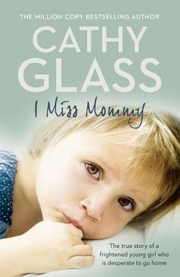 I Miss Mommy: The True Story of a Frightened Young Girl Who Is Desperate to Go Home by Cathy Glass