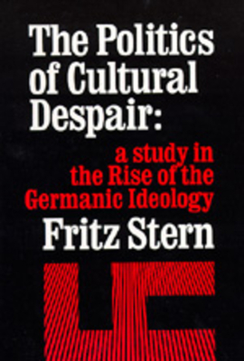 The Politics of Cultural Despair: A Study in the Rise of the Germanic Ideology by Fritz R. Stern