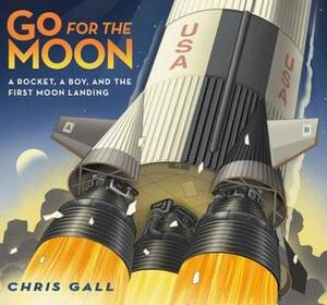 Go for the Moon: A Rocket, a Boy, and the First Moon Landing by Chris Gall