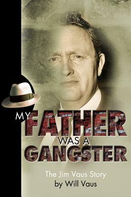 My Father Was a Gangster: The Jim Vaus Story by Will Vaus