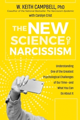 The New Science of Narcissism: Understanding One of the Greatest Psychological Challenges of Our Time--And What You Can Do about It by Carolyn Crist, W. Keith Campbell