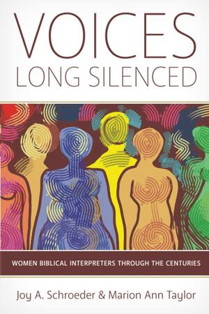 Voices Long Silenced: Women Biblical Interpreters Through the Centuries by Marion Ann Taylor, Joy A Schroeder