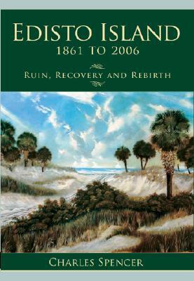 Edisto Island, 1861 to 2006: Ruin, Recovery and Rebirth by Charles Spencer