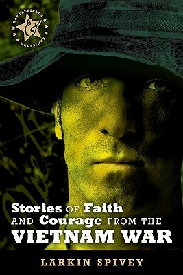 Stories of Faith and Courage from the Vietnam War by Larkin Spivey