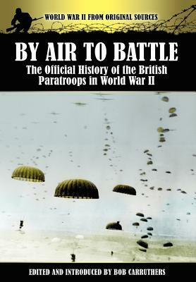 By Air to Battle: The Official History of the British Paratroops in World War II by 