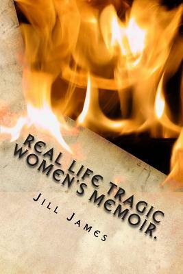 Real life tragic women's memoir.: A memoir all women who are suffering mental health issues, from physical and mental abuse, to sexual abuse and rape by Jill James