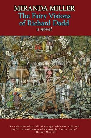 The Fairy Visions of Richard Dadd: A Novel by Miranda Miller
