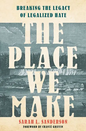 The Place We Make: Breaking the Legacy of Legalized Hate by 