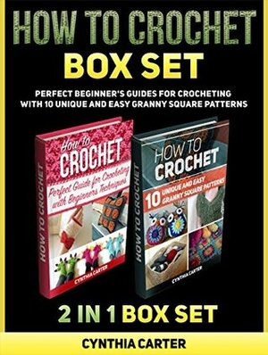 How To Crochet Box Set: How To Crochet: Perfect Beginners Guides for Crocheting with 10 Unique and Easy Granny Square Patterns (How to Crochet, How to Crochet books, how to crochet for beginners) by Cynthia Carter