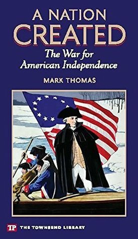 A Nation Created: The War for American Independence by Mark Thomas