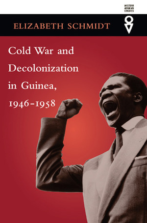 Cold War and Decolonization in Guinea, 1946–1958 by Elizabeth Schmidt