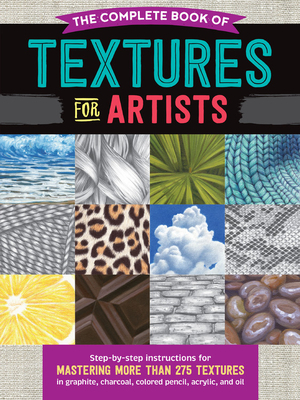 The Complete Book of Textures for Artists: Step-By-Step Instructions for Mastering More Than 275 Textures in Graphite, Charcoal, Colored Pencil, Acryl by Steven Pearce, Denise J. Howard, Mia Tavonatti