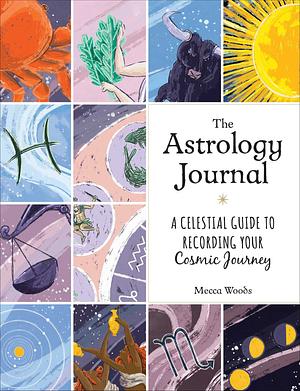 The Astrology Journal: A Celestial Guide to Recording Your Cosmic Journey by Mecca Woods