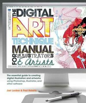 The Digital Art Technique Manual for Illustrators & Artists: The Essential Guide to Creating Digital Illustration and Artworks Using Photoshop, Illustrator, and Other Software by Joel Lardner, Paul Roberts