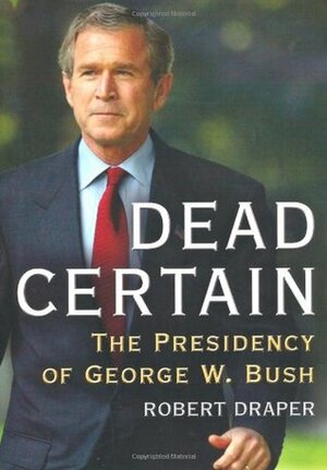 Dead Certain: The Presidency of George W. Bush by Robert Draper