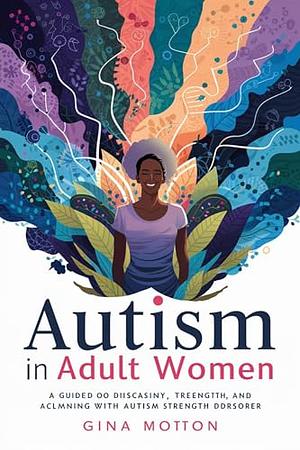 Autism in Adult Women: A Guide to Diagnosis, Treatment, and Thriving with Autism Spectrum Disorder by Gina Morton