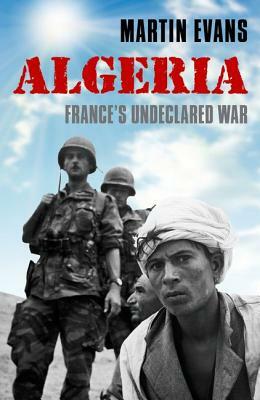 Algeria: France's Undeclared War by Martin Evans