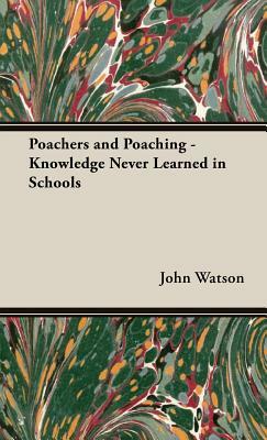 Poachers and Poaching - Knowledge Never Learned in Schools by John Watson