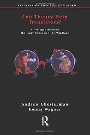 Can Theory Help Translators: A Dialogue Between The Ivory Tower And The Wordface by Andrew Chesterman, Emma Wagner